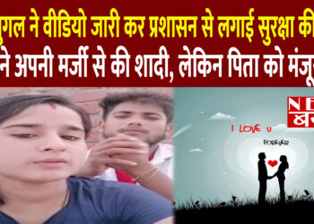 प्रेमी युगल ने वीडियो जारी कर प्रशासन से लगाई सुरक्षा की गुहार,दोनों ने अपनी मर्जी से की शादी, लेकिन पिता को मंजूर नहीं
