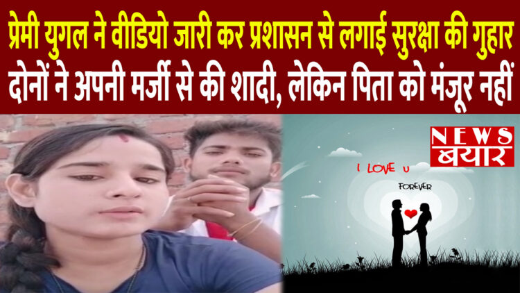 प्रेमी युगल ने वीडियो जारी कर प्रशासन से लगाई सुरक्षा की गुहार,दोनों ने अपनी मर्जी से की शादी, लेकिन पिता को मंजूर नहीं