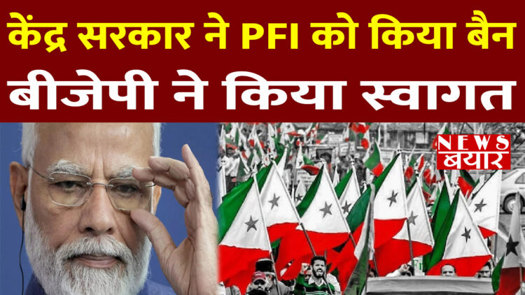केंद्र सरकार ने पॉपुलर फ्रंट ऑफ इंडिया (PFI) को किया बैन, बीजेपी नेताओं ने किया स्वागत