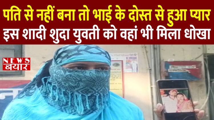 पति से नहीं बना तो भाई के दोस्त से हुआ प्यार, इस शादी शुदा युवती को वहां भी मिला धोखा